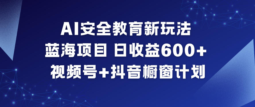 AI安全教育新玩法，蓝海项目，日收益6张+，视频号+抖音橱窗计划-佳腾网赚