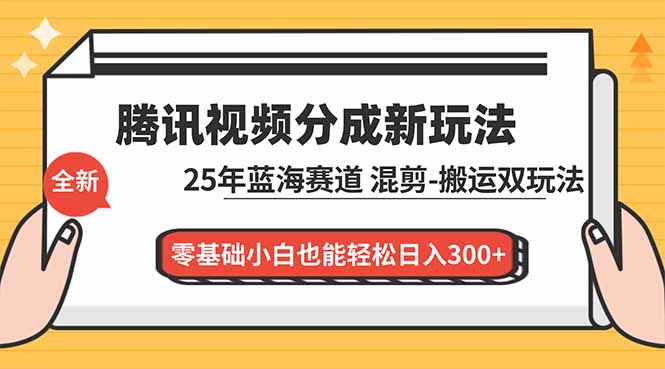 腾讯视频分成计划最新教程：25年蓝海赛道，混剪、搬运双玩法，零基础小白也能轻松日入300+-佳腾网赚