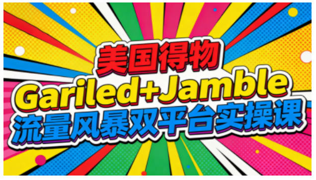 美国得物Gariled+Jamble流量风暴双平台实操课，两大美国热门平台全流程运营-佳腾网赚