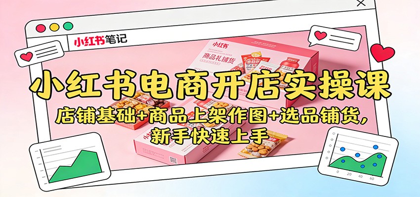 小红书电商开店实操课：店铺基础+商品上架作图+选品铺货，新手快速上手-佳腾网赚