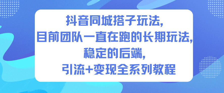 抖音同城搭子玩法，目前团队一直在跑的长期玩法，稳定的后端，引流+变现全系列教程-佳腾网赚