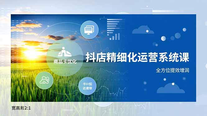 抖店精细化运营系统课，商品卡优化、达人建联、千川投放，全方位提效增润-佳腾网赚