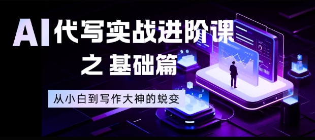AI代写实战进阶课之基础篇，从小白到写作大神的蜕变【揭秘】-佳腾网赚