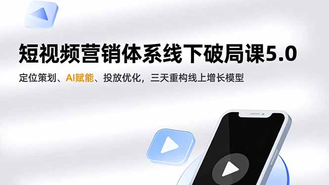短视频营销体系线下破局课5.0，定位策划、AI赋能、投放优化，三天重构线上增长模型-佳腾网赚
