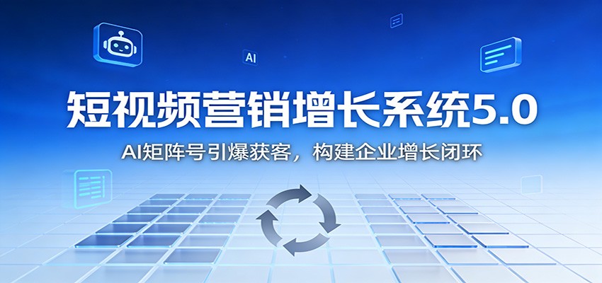 短视频营销增长系统5.0：AI 矩阵号引爆获客，构建企业增长闭环-佳腾网赚