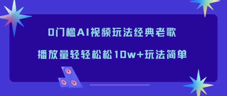 0门槛AI视频玩法经典老歌，播放量轻轻松松10w+玩法简单-佳腾网赚