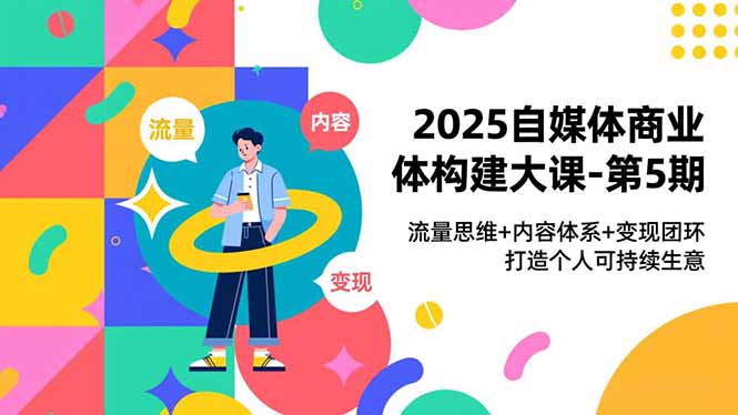 2025自媒体商业体构建大课-第5期，流量思维+内容体系+变现闭环，打造个人可持续生意-佳腾网赚