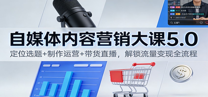 自媒体内容营销大课5.0：定位选题+制作运营+带货直播，解锁流量变现全流程-佳腾网赚