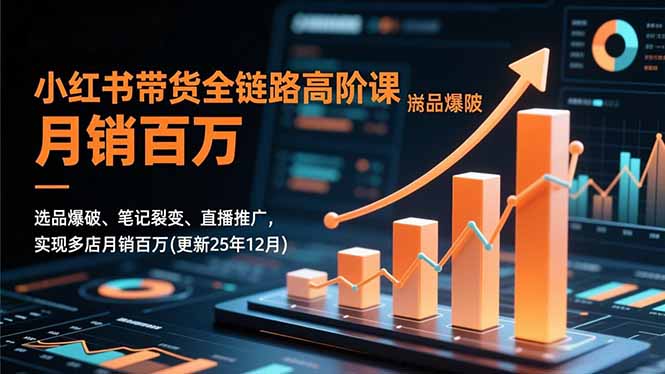 小红书带货全链路高阶课，选品爆破、笔记裂变、直播推广，实现多店月销百万(更新25年12月-佳腾网赚
