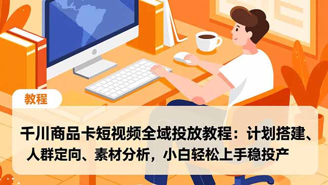 千川商品卡短视频全域投放教程：计划搭建、人群定向、素材分析，小白轻松上手稳投产-佳腾网赚