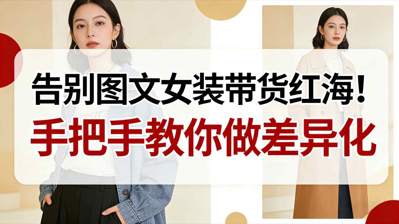 告别图文女装带货红海！手把手教你做差异化，新手也能弯道超车-佳腾网赚