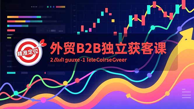 外贸B2B独立获客课，Facebook主页搭建、消息互动广告、精准定位，打造高询盘系统-佳腾网赚