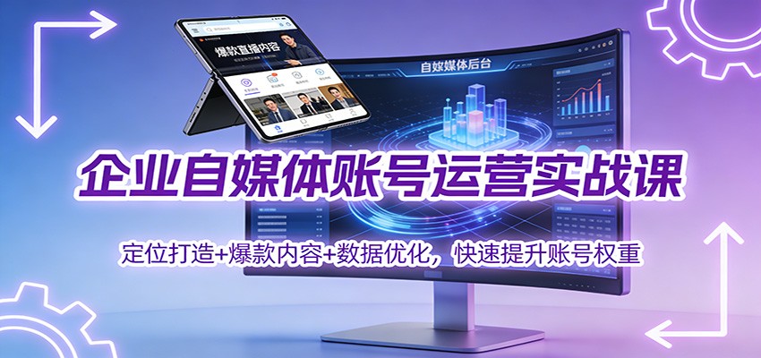 企业自媒体账号运营实战课：定位打造+ 爆款内容+数据优化，快速提升账号权重-佳腾网赚