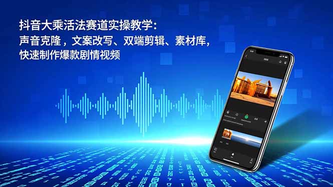 抖音大乘活法赛道实操教学：声音克隆，文案改写、双端剪辑、素材库，快速制作爆款剧情视频-佳腾网赚