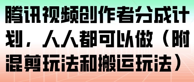 腾讯视频创作者分成计划，人人都可以做(附混剪玩法和搬运玩法)-佳腾网赚
