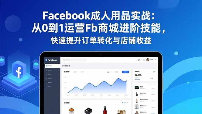 Facebook成人用品实战：从0到1运营Fb商城进阶技能，快速提升订单转化与店铺收益-佳腾网赚