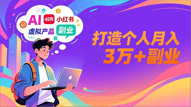 AI+小红书特训营，智能体搭建+虚拟产品原创+商业化变现，打造个人月入3万+副业-佳腾网赚