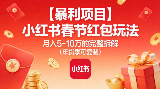 【暴利项目】小红书春节红包玩法月入5W的完整拆解(年货季可复制)-佳腾网赚