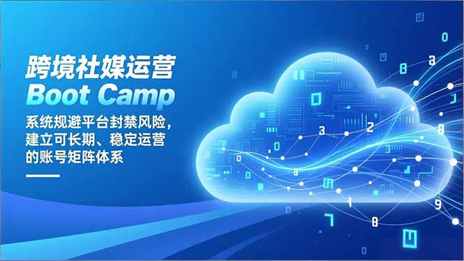 跨境社媒运营Boot Camp：系统规避平台封禁风险，建立可长期、稳定运营的账号矩阵体系-佳腾网赚