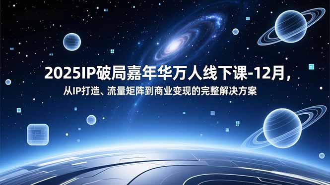 2025IP破局嘉年华万人线下课-12月，从IP打造、流量矩阵到商业变现的完整解决方案-佳腾网赚