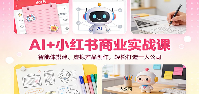 AI+小红书商业实战课：智能体搭建、虚拟产品创作，轻松打造一人公司-佳腾网赚