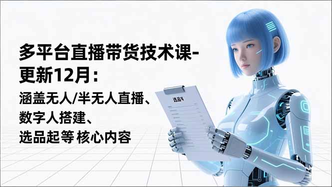 平台直播带货技术课-更新12月：涵盖无人/半无人直播、数字人搭建、选品起号等核心内容-佳腾网赚