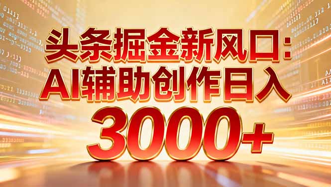 头条掘金新风口：AI辅助创作日入3000+，矩阵玩法当天启动隔天见效-佳腾网赚