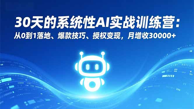 30天的系统性AI实战训练营：从0到1落地、爆款技巧、授权变现，月增收30000+-佳腾网赚