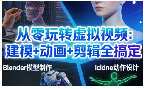 从零玩转虚拟视频：建模+动画+剪辑全搞定，轻松创作出专业级的虚拟视频内容-佳腾网赚