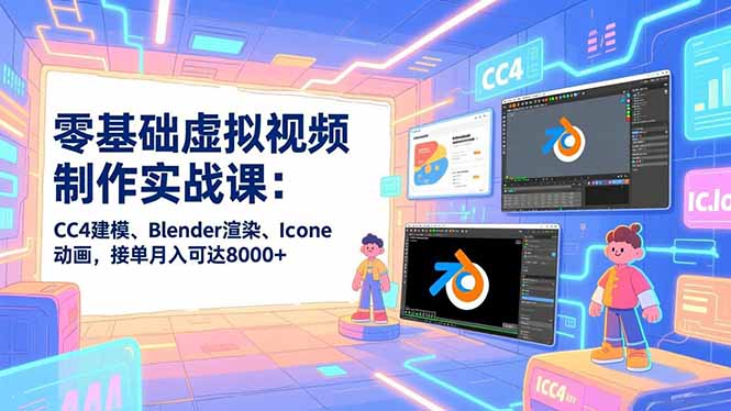 零基础虚拟视频制作实战课：CC4建模、Blender渲染、Iclone动画，接单月入可达8000+-佳腾网赚