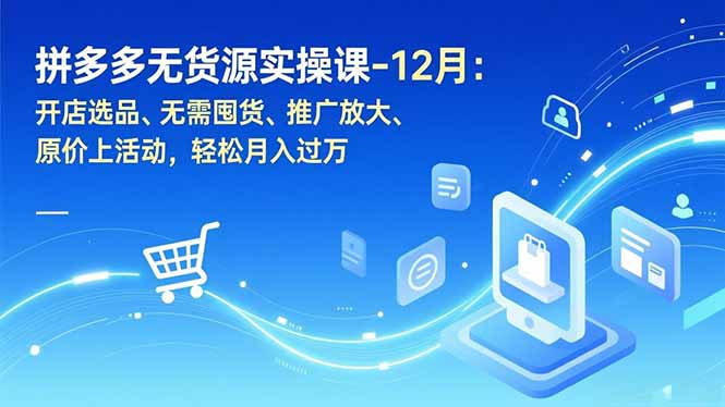 拼多多无货源实操课-12月：开店选品、无需囤货、推广放大、原价上活动，轻松月入过万-佳腾网赚