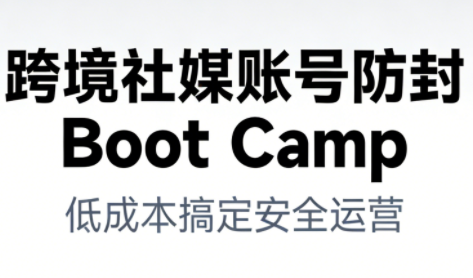 跨境社媒账号防封BootCamp-佳腾网赚