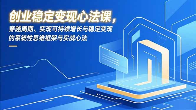 创业稳定变现心法课，穿越周期、实现可持续增长与稳定变现的系统性思维框架与实战心法-佳腾网赚