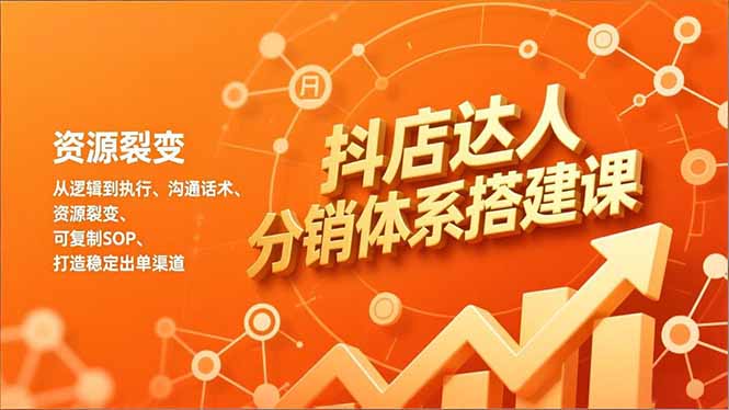抖店达人分销体系搭建课，从逻辑到执行、沟通话术、资源裂变，可复制SOP，打造稳定出单渠道-佳腾网赚
