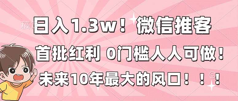 日入1.3w！微信推客，首批红利，未来10年最大的风口，0门槛，人人可做！-佳腾网赚