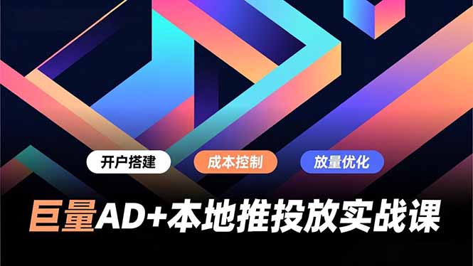 巨量AD+本地推投放实战课，开户搭建、成本控制、放量优化，有效提升商家线上获客与转化效率-佳腾网赚