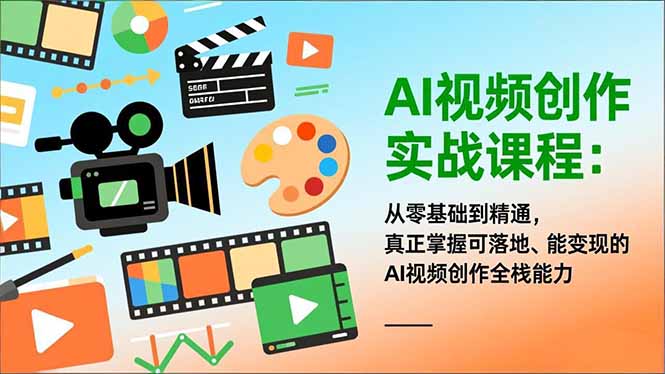 AI视频创作实战课程：从零基础到精通，真正掌握可落地、能变现的AI视频创作全栈能力-佳腾网赚