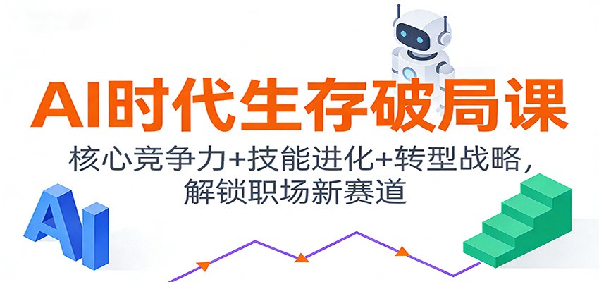 AI时代生存破局课：核心竞争力+技能进化+转型战略，解锁职场新赛道-佳腾网赚