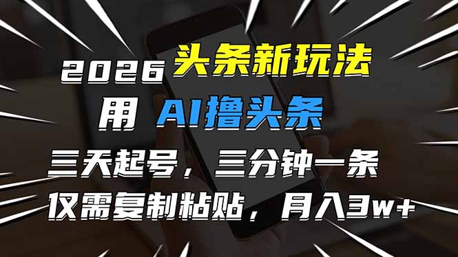 2026最新头条玩法，用AI撸头条，3天必起号，3分钟1条，只需要复制粘贴，简单月入3W+-佳腾网赚