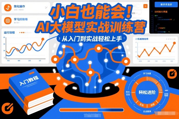 小白也能会！AI大模型实战训练营，从入门到实战轻松上手-佳腾网赚