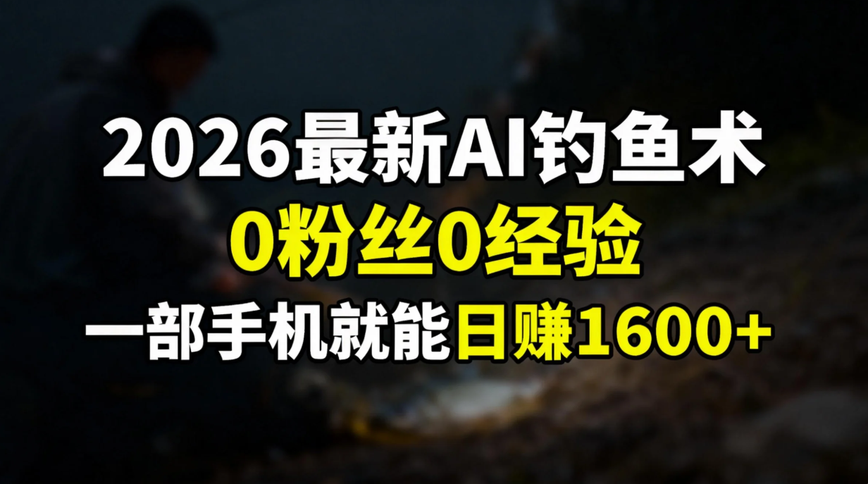 2026最新AI钓鱼术:0粉丝0经验，一部手机就能开启赚钱模式-佳腾网赚