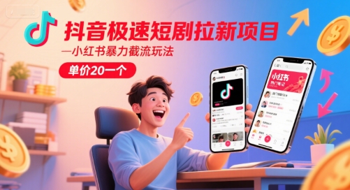 抖音极速短剧拉新项目，小红书暴力截流玩法，单价20一个-佳腾网赚