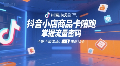 抖音小店商品卡陪跑，掌握流量密码，手把手带你从0-1做商品卡-佳腾网赚