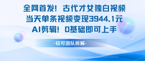 全网首发！古代才女独白视频，当天单条视频变现1k，AI剪辑0基础即可上手-佳腾网赚