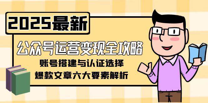 公众号运营变现全攻略，账号搭建与认证选择，爆款文章六大要素解析-佳腾网赚