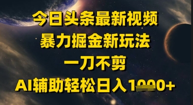 今日头条最新美女视频暴力掘金新玩法，一刀不剪，AI辅助轻松日入1k+-佳腾网赚