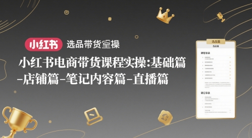 小红书电商带货课程实操：基础篇-选品篇-店铺篇-笔记内容篇-直播篇-佳腾网赚