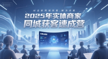 2025年实体商家同城获客速成营，同城企业AI获客全域解决方案-佳腾网赚