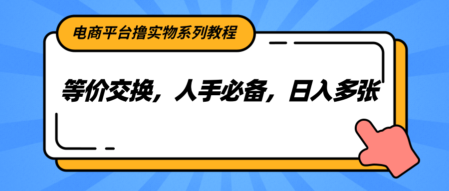 电商平台撸实物系列教程，等价交换，人手必备，日入多张-佳腾网赚