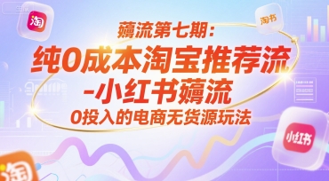 薅流第七期：纯0成本淘宝推荐流-小红书薅流最新版目，0投入的电商无货源玩法(附赠往期)-佳腾网赚